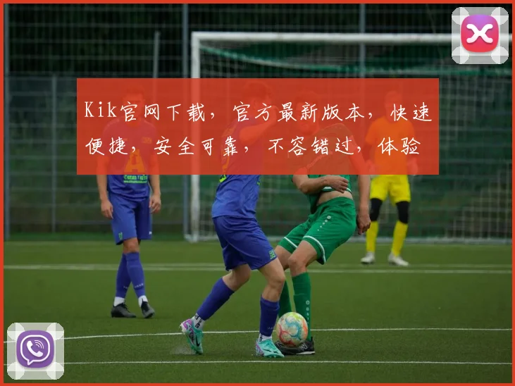 Kik官网下载，官方最新版本，快速便捷，安全可靠，不容错过，体验极致沟通