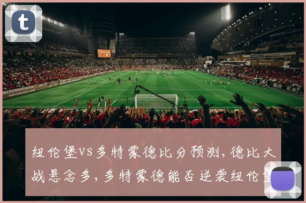 纽伦堡vs多特蒙德比分预测,德比大战悬念多,多特蒙德能否逆袭纽伦堡