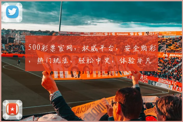 500彩票官网,权威平台,安全购彩,热门玩法,轻松中奖,体验非凡,三重惊喜,不容错过,立即加入